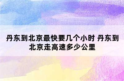 丹东到北京最快要几个小时 丹东到北京走高速多少公里